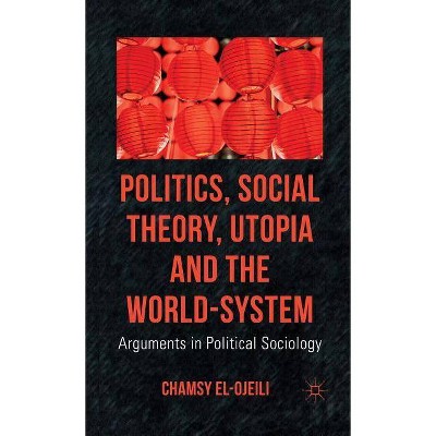 Politics, Social Theory, Utopia and the World-System - by  C El-Ojeili (Hardcover)