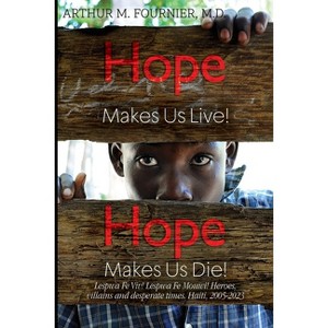 Hope Makes Us Live! Hope Makes Us Die! Lespwa Fe Viv! Lespwa Fe Mouwi! Heroes, villains and desperate times. Haiti, 2005-2023 - (Paperback) - 1 of 1