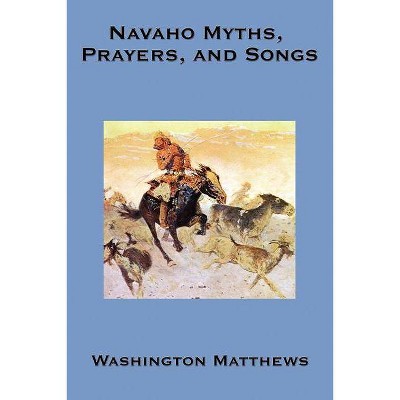 Navaho Myths, Prayers, and Songs - by  Washington Matthews (Paperback)