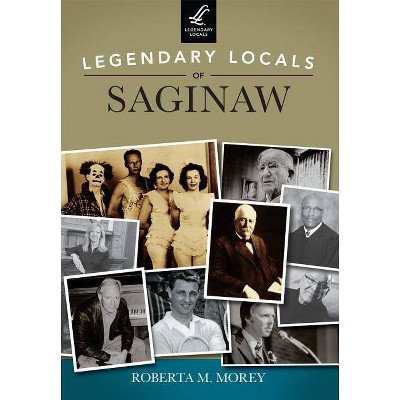Legendary Locals of Saginaw - by  Roberta M Morey (Paperback)