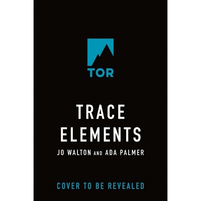 Trace Elements - by  Jo Walton & Ada Palmer (Hardcover)