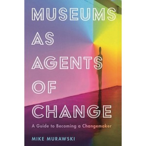 Museums as Agents of Change - (American Alliance of Museums) by  Mike Murawski (Paperback) - 1 of 1