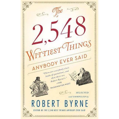 The 2,548 Wittiest Things Anybody Ever Said - by  Robert Byrne (Paperback)