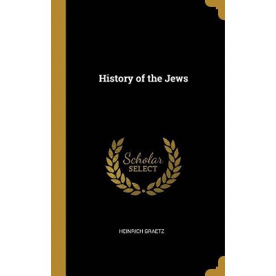 History of the Jews - by  Heinrich Graetz (Hardcover)