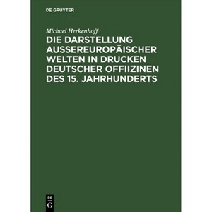 Die Darstellung aussereuropäischer Welten in Drucken deutscher Offiizinen des 15. Jahrhunderts - by  Michael Herkenhoff (Hardcover) - 1 of 1
