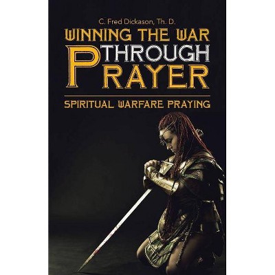 Winning the War Through Prayer - by  Th D C Fred Dickason (Paperback)