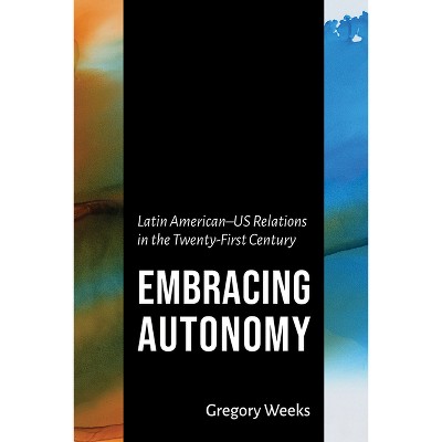 Embracing Autonomy - (The Americas in the World) by Gregory Weeks