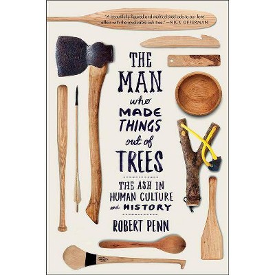 The Man Who Made Things Out of Trees - by  Robert Penn (Paperback)