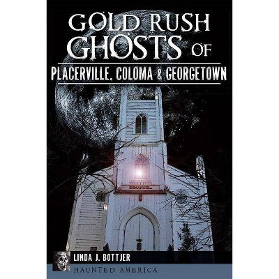 Gold Rush Ghosts of Placerville, Coloma & Georgetown - (Haunted America) by Linda J Bottjer (Paperback)