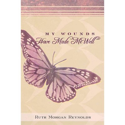 My Wounds Have Made Me Well - by  Ruth Morgan Reynolds (Paperback)