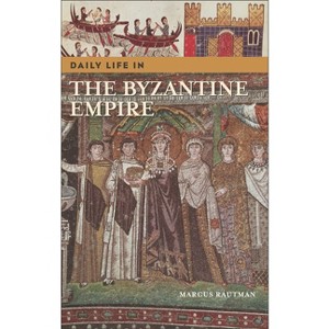 Daily Life in the Byzantine Empire - (Greenwood Press Daily Life Through History) by  Marcus Rautman (Hardcover) - 1 of 1