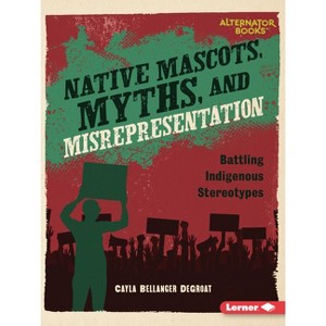 Native Mascots, Myths, and Misrepresentation - (Native Rights (Alternator Books (R))) by  Cayla Bellanger Degroat (Paperback) - 1 of 1