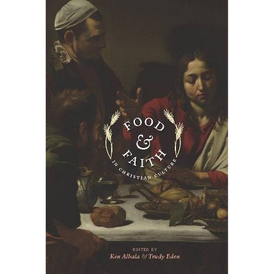 Food and Faith in Christian Culture - (Arts and Traditions of the Table: Perspectives on Culinary H) by  Ken Albala & Trudy Eden (Paperback)