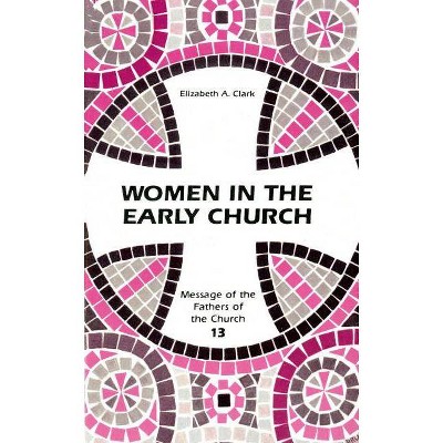 Women in the Early Church - (Message of the Fathers of the Church) by  Elizabeth a Clark (Paperback)