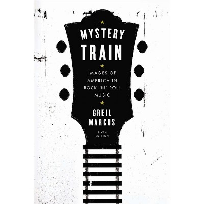 Mystery Train - 6th Edition by  Greil Marcus (Paperback)