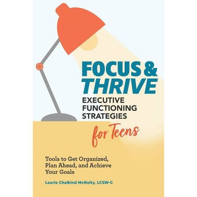 Focus and Thrive: Executive Functioning Strategies for Teens - by  Laurie Chaikind McNulty (Paperback)