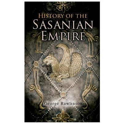 History of the Sasanian Empire - by  George Rawlinson (Paperback)