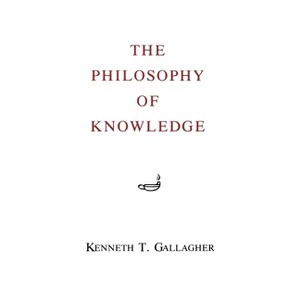 The Philosophy of Knowledge - 2nd Edition by  Kenneth T Gallagher (Paperback) - 1 of 1