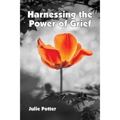 Harnessing the Power of Grief - by  Julie Potter (Paperback)