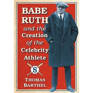 Babe Ruth and the Creation of the Celebrity Athlete - by  Thomas Barthel (Paperback) - 1 of 1