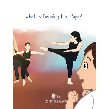 What Is Dancing For, Papa? - by  Intergalactic & Lauren Kidd & Alyssa Harden (Hardcover)