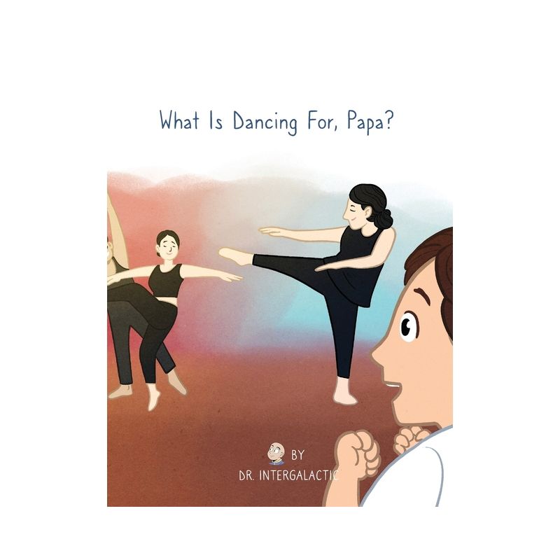 What Is Dancing For, Papa? - by  Intergalactic & Lauren Kidd & Alyssa Harden (Hardcover), 1 of 2