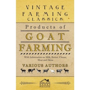 Products of Goat Farming - With Information on Milk, Butter, Cheese, Meat and Skins - by  Various (Paperback) - 1 of 1