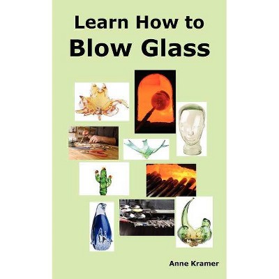 Learn How to Blow Glass - by  Anne Kramer (Paperback)