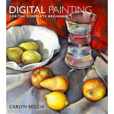 Digital Painting for the Complete Beginner - by  Carlyn Beccia (Paperback)