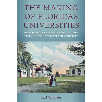 The Making of Florida's Universities - by  Carl Van Ness (Hardcover)