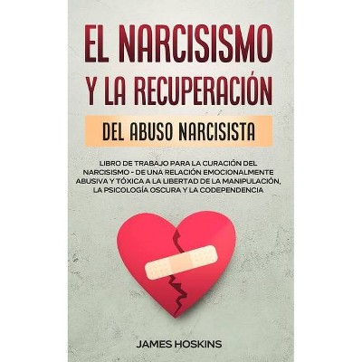 El Narcisismo y la Recuperación del Abuso Narcisista. Libro de Trabajo Para la Curación del Narcisismo - de una Relación Emocionalmente Abusiva y