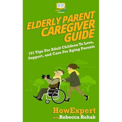 Elderly Parent Caregiver Guide - by  Rebecca Rehak & Howexpert (Paperback)