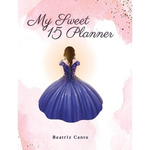 My Sweet 15 Planner - by  Beatriz Cantú (Hardcover) - 1 of 1