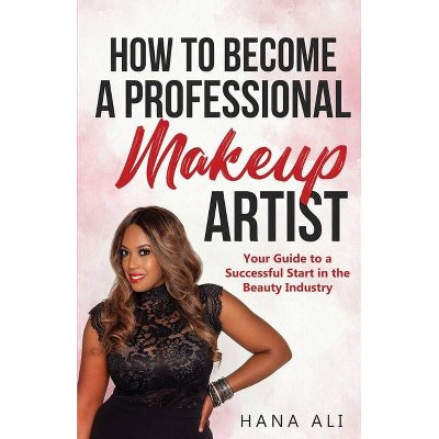 How to Become a Professional Makeup Artist - by  Hana Ali (Paperback)