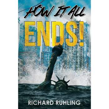 How It All Ends! - by  Richard Ruhling (Paperback)