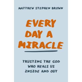Every Day a Miracle - by  Matthew Stephen Brown (Paperback)