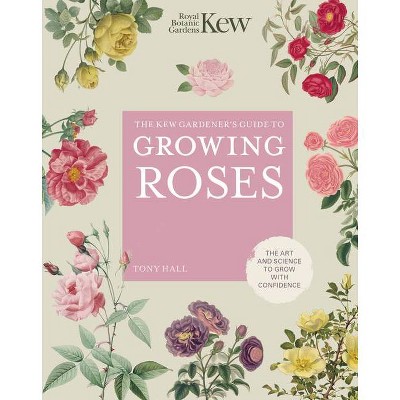 The Kew Gardener's Guide to Growing Roses - (Kew Experts) by  Royal Botanic Gardens Kew & Tony Hall (Hardcover)