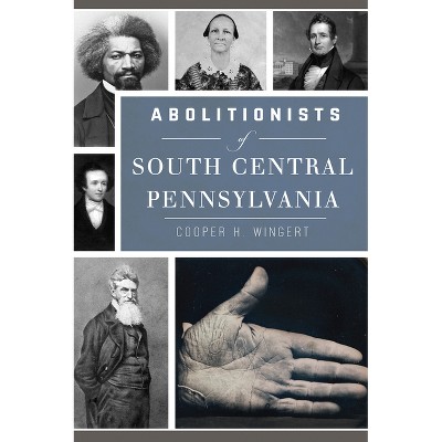Abolitionists of South Central Pennsylvania - (Civil War) by  Cooper H Wingert (Paperback)