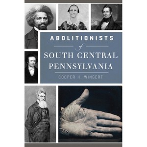 Abolitionists of South Central Pennsylvania - (Civil War) by  Cooper H Wingert (Paperback) - 1 of 1