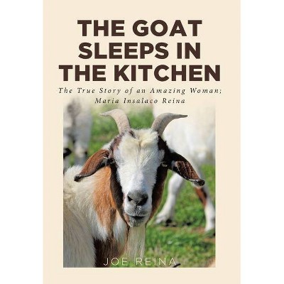 The Goat Sleeps in the Kitchen - by  Joe Reina (Hardcover)