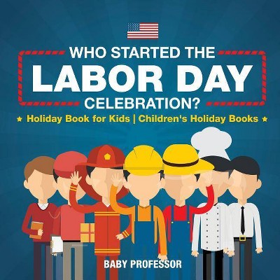 Who Started the Labor Day Celebration? Holiday Book for Kids Children's Holiday Books - by  Baby Professor (Paperback)