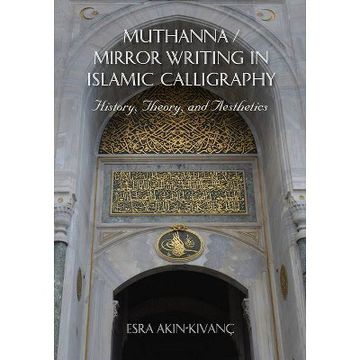 Muthanna / Mirror Writing in Islamic Calligraphy - by  Esra Akin-Kivanc (Paperback)