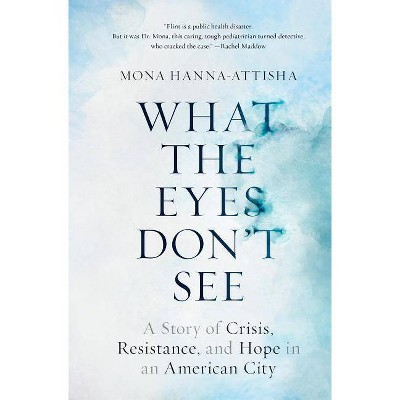  What the Eyes Don't See - by  Mona Hanna-Attisha (Hardcover) 