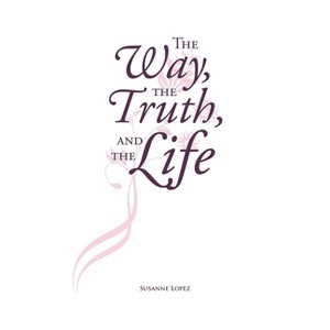 The Way, The Truth, and The Life - by  Susanne Lopez (Paperback) - 1 of 1