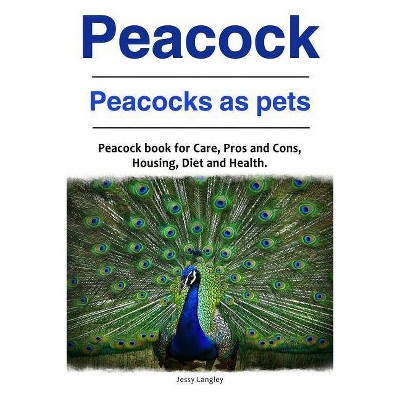 Peacock. Peacocks as pets. Peacock book for Care, Pros and Cons, Housing, Diet and Health. - by  Jessy Langley (Paperback)