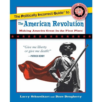 The Politically Incorrect Guide to the American Revolution - by  Larry Schweikart & Dave Dougherty (Paperback)