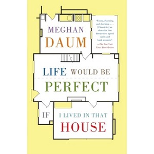 Life Would Be Perfect If I Lived in That House - by  Meghan Daum (Paperback) - 1 of 1