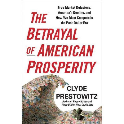 The Betrayal of American Prosperity - by  Clyde Prestowitz (Paperback)