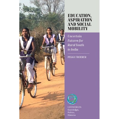 Education, Aspiration and Social Mobility - (Lifeworlds: Knowledges, Politics, Histories) by  Peggy Froerer (Hardcover)