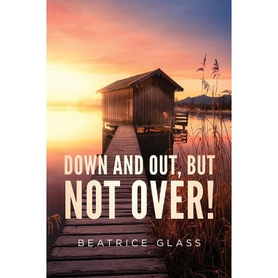 Down And Out, But Not Over! - by  Beatrice Glass (Paperback)